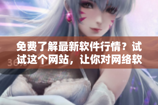 免费了解最新软件行情？试试这个网站，让你对网络软件了如指掌！