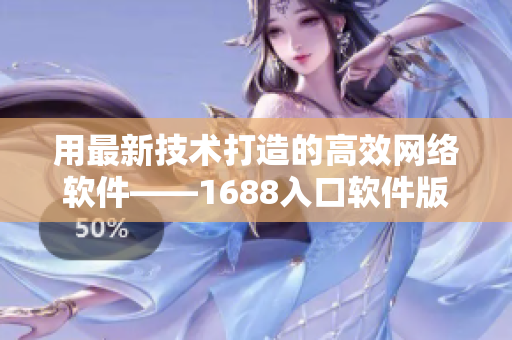 用最新技术打造的高效网络软件——1688入口软件版