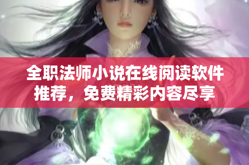 全职法师小说在线阅读软件推荐，免费精彩内容尽享