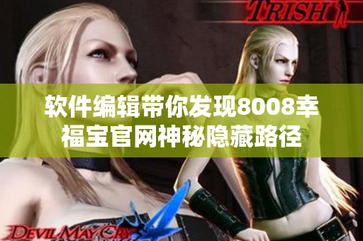 软件编辑带你发现8008幸福宝官网神秘隐藏路径
