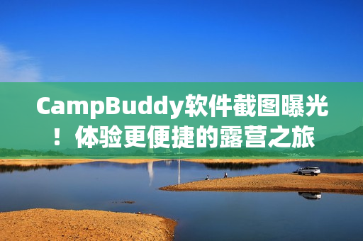CampBuddy软件截图曝光！体验更便捷的露营之旅