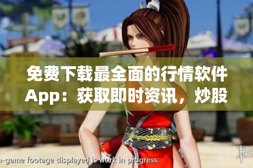免费下载最全面的行情软件App：获取即时资讯，炒股从容不迫！