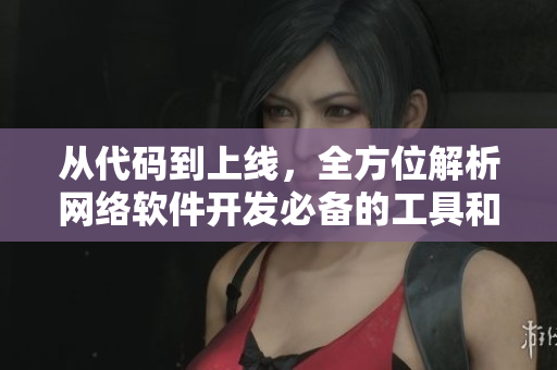 从代码到上线，全方位解析网络软件开发必备的工具和技术