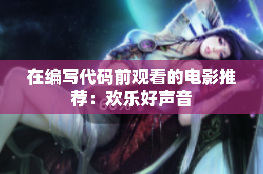 在编写代码前观看的电影推荐：欢乐好声音