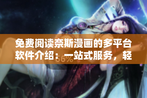 免费阅读奈斯漫画的多平台软件介绍：一站式服务，轻松观看漫画！