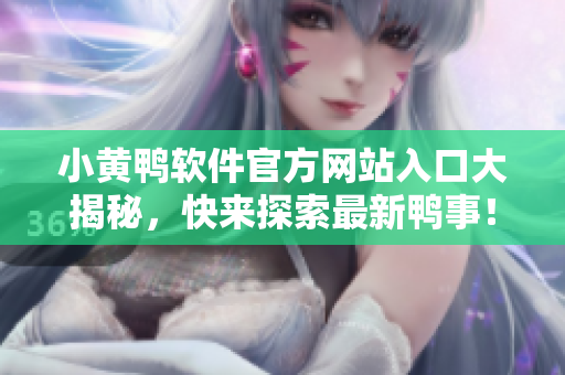 小黄鸭软件官方网站入口大揭秘，快来探索最新鸭事！