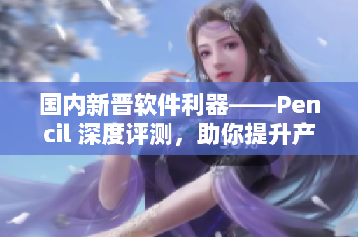 国内新晋软件利器——Pencil 深度评测，助你提升产品设计效率