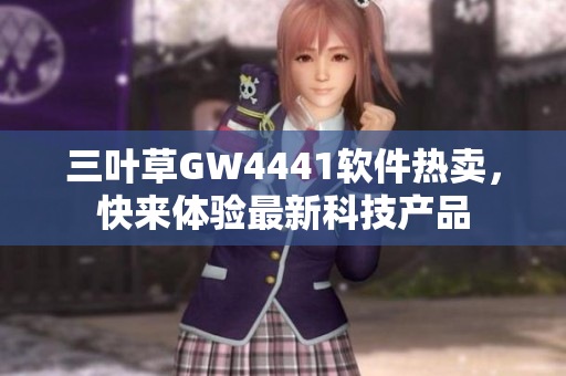 三叶草GW4441软件热卖，快来体验最新科技产品