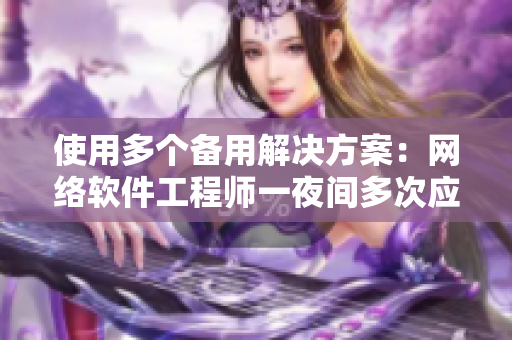 使用多个备用解决方案：网络软件工程师一夜间多次应对，真实案例!