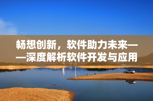 畅想创新，软件助力未来——深度解析软件开发与应用