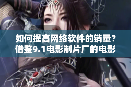 如何提高网络软件的销量？借鉴9.1电影制片厂的电影票房成功之道！