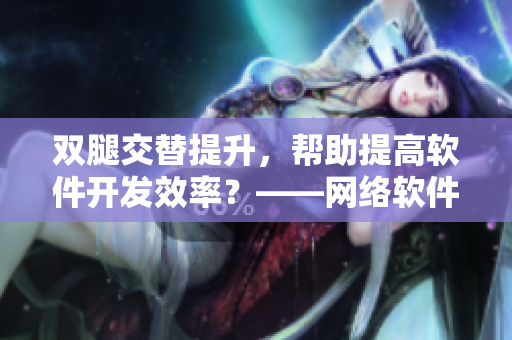 双腿交替提升，帮助提高软件开发效率？——网络软件开发小技巧