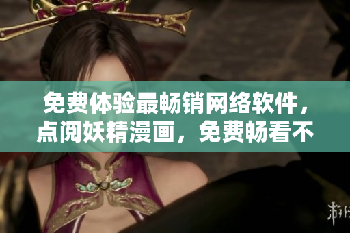 免费体验最畅销网络软件，点阅妖精漫画，免费畅看不卡顿！
