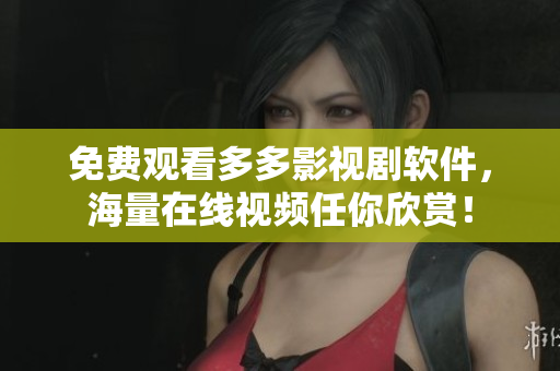 免费观看多多影视剧软件，海量在线视频任你欣赏！