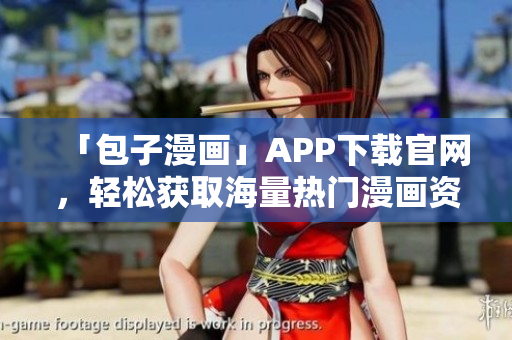「包子漫画」APP下载官网，轻松获取海量热门漫画资源！