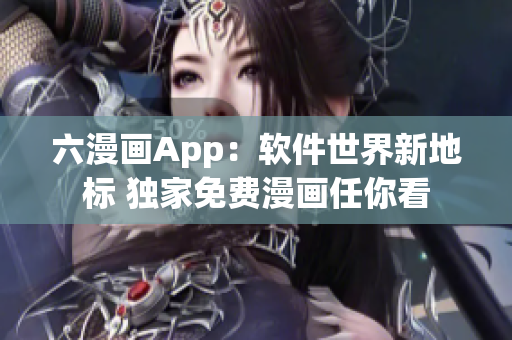 六漫画App：软件世界新地标 独家免费漫画任你看