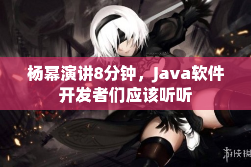杨幂演讲8分钟，Java软件开发者们应该听听