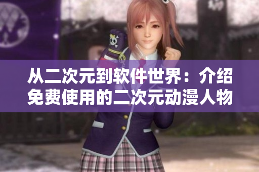 从二次元到软件世界：介绍免费使用的二次元动漫人物编程软件