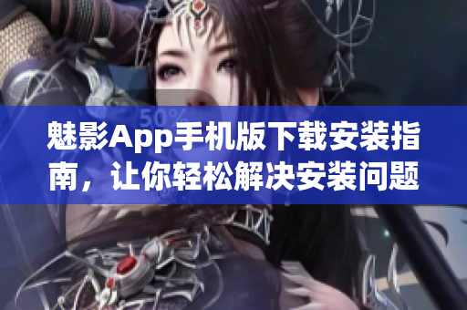 魅影App手机版下载安装指南，让你轻松解决安装问题