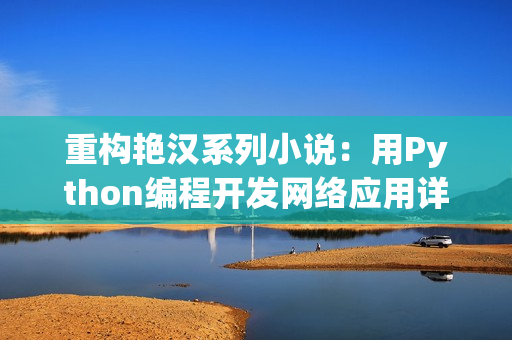 重构艳汉系列小说：用Python编程开发网络应用详解