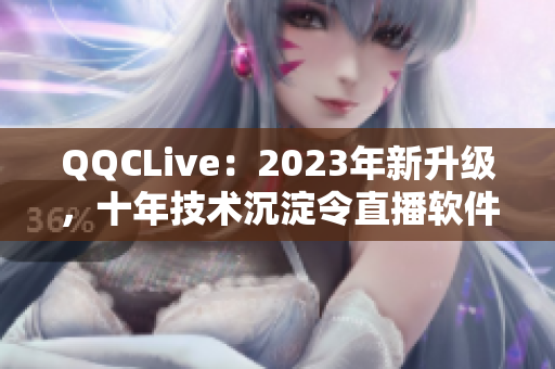 QQCLive：2023年新升级，十年技术沉淀令直播软件更加完美