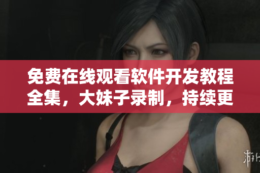 免费在线观看软件开发教程全集，大妹子录制，持续更新。
