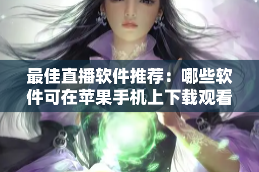最佳直播软件推荐：哪些软件可在苹果手机上下载观看直播？
