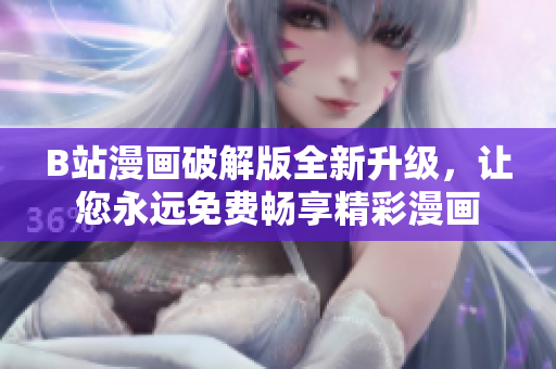 B站漫画破解版全新升级，让您永远免费畅享精彩漫画