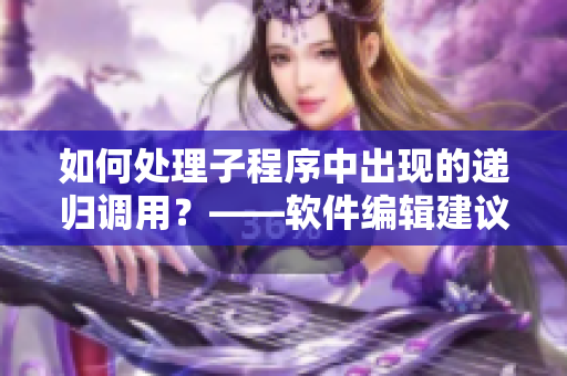 如何处理子程序中出现的递归调用？——软件编辑建议