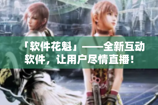 「软件花魁」——全新互动软件，让用户尽情直播！