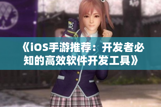 《iOS手游推荐：开发者必知的高效软件开发工具》