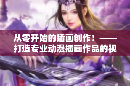 从零开始的插画创作！——打造专业动漫插画作品的视频教学软件
