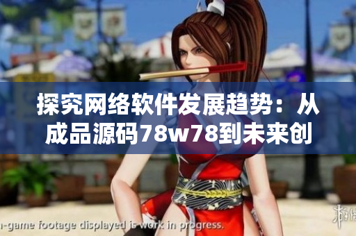 探究网络软件发展趋势：从成品源码78w78到未来创新