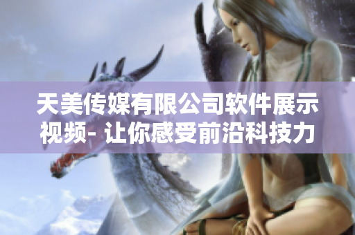 天美传媒有限公司软件展示视频- 让你感受前沿科技力量