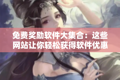 免费奖励软件大集合：这些网站让你轻松获得软件优惠与好礼