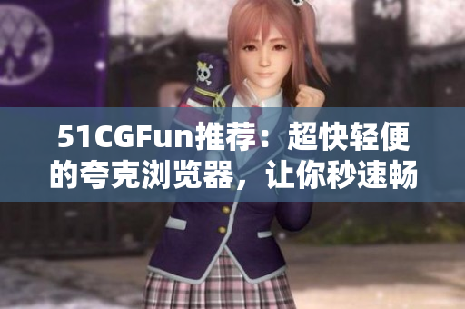 51CGFun推荐：超快轻便的夸克浏览器，让你秒速畅游网络!