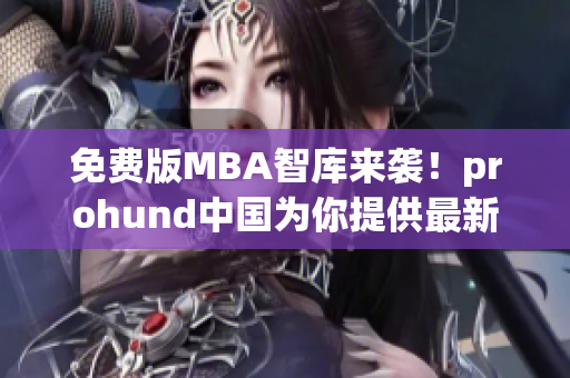 免费版MBA智库来袭！prohund中国为你提供最新网络软件知识