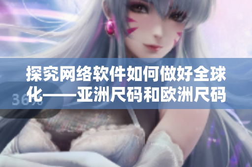 探究网络软件如何做好全球化——亚洲尺码和欧洲尺码适配的实践经验