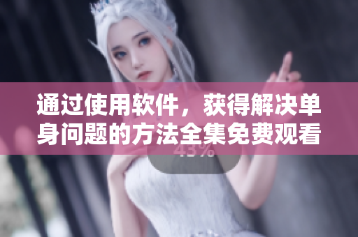 通过使用软件，获得解决单身问题的方法全集免费观看