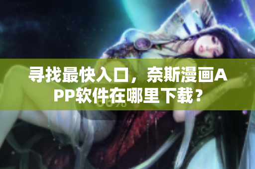 寻找最快入口，奈斯漫画APP软件在哪里下载？