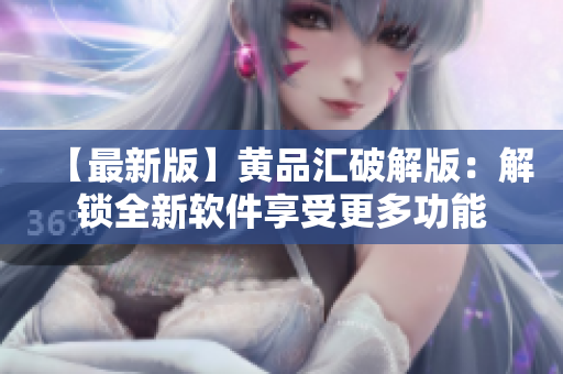 【最新版】黄品汇破解版：解锁全新软件享受更多功能