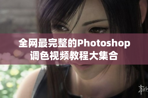 全网最完整的Photoshop调色视频教程大集合