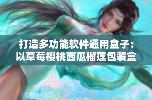 打造多功能软件通用盒子：以草莓樱桃西瓜榴莲包装盒为灵感