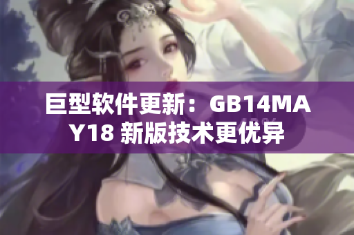 巨型软件更新：GB14MAY18 新版技术更优异