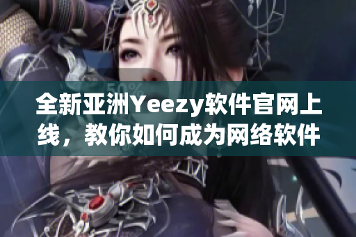全新亚洲Yeezy软件官网上线，教你如何成为网络软件大师