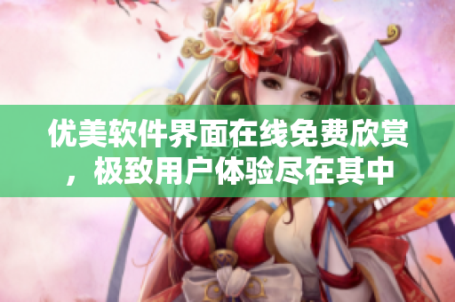 优美软件界面在线免费欣赏，极致用户体验尽在其中