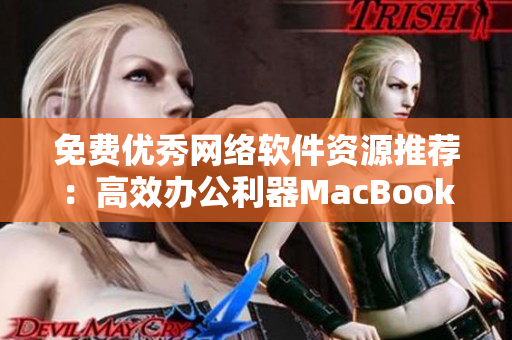 免费优秀网络软件资源推荐：高效办公利器MacBook Pro！