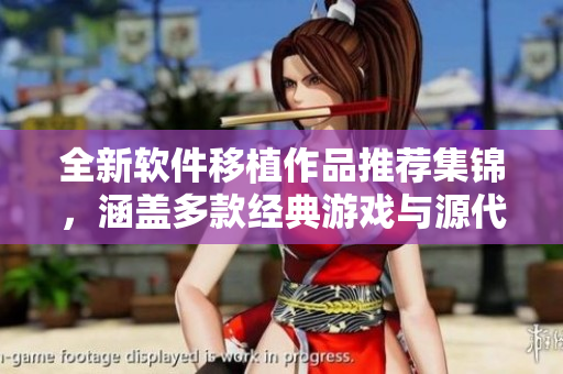 全新软件移植作品推荐集锦，涵盖多款经典游戏与源代码解析。