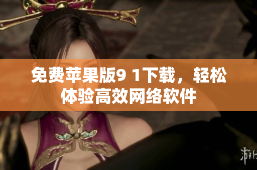 免费苹果版9 1下载，轻松体验高效网络软件