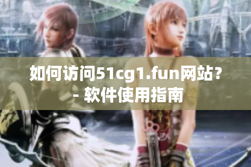 如何访问51cg1.fun网站？ - 软件使用指南